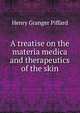 A treatise on the materia medica and therapeutics of the skin, Henry Granger Piffard 