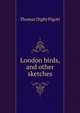 London birds, and other sketches, Thomas Digby Pigott 