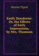 Emily Dundorne: Or, the Effects of Early Impressions, by Mrs. Thomson, Harriet Pigott 