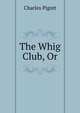 The Whig Club, Or, Charles Pigott 