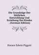 Die Grundzuge Der Sittlichen Entwicklung Und Erziehung Des Kindes . (German Edition), Horace Edwin Piggott 
