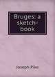 Bruges: a sketch-book, Joseph Pike 