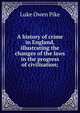 A history of crime in England, illustrating the changes of the laws in the progress of civilisation;, Luke Owen Pike 
