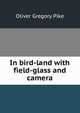 In bird-land with field-glass and camera, Oliver Gregory Pike 