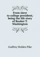 From slave to college president; being the life story of Booker T. Washington, Godfrey Holden Pike 
