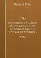 Mnemonics Applied to the Acquisition of Knowledge: Or, the Art of Memory, Robert Pike 