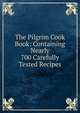 The Pilgrim Cook Book: Containing Nearly 700 Carefully Tested Recipes, 