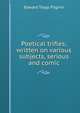 Poetical trifles; written on various subjects, serious and comic, Edward Trapp Pilgrim 