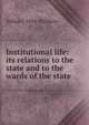 Institutional life: its relations to the state and to the wards of the state, Arthur J. 1854- Pillsbury 
