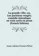 La grande ville; ou, Les parisiens venges; comedie episodique en trois actes en prose (French Edition), Anne Adrien Firmin Pillon 