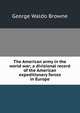 The American army in the world war; a divisional record of the American expeditionary forces in Europe, Browne, George Waldo 