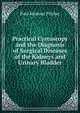 Practical Cystoscopy and the Diagnosis of Surgical Diseases of the Kidneys and Urinary Bladder, Paul Monroe Pilcher 