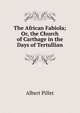 The African Fabiola; Or, the Church of Carthage in the Days of Tertullian, Albert Pillet 