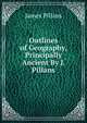 Outlines of Geography, Principally Ancient By J. Pillans., James Pillans 