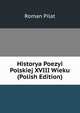 Historya Poezyi Polskiej XVIII Wieku (Polish Edition), Roman Pilat 