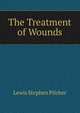 The Treatment of Wounds, Lewis Stephen Pilcher 