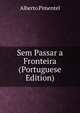 Sem Passar a Fronteira (Portuguese Edition), Alberto Pimentel 