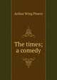 The times; a comedy, Arthur Wing Pinero 