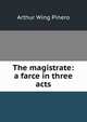 The magistrate: a farce in three acts, Arthur Wing Pinero 