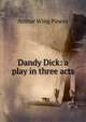Dandy Dick: a play in three acts, Arthur Wing Pinero 