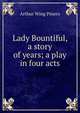 Lady Bountiful, a story of years; a play in four acts, Arthur Wing Pinero 