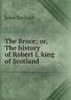 The Bruce; or, The history of Robert I. King of Scotland, John Barbour 