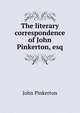 The literary correspondence of John Pinkerton, esq., John Pinkerton 