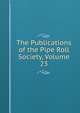 The Publications of the Pipe Roll Society, Volume 23, 