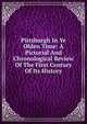 Pittsburgh In Ye Olden Time: A Pictorial And Chronological Review Of The First Century Of Its History, 