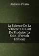 La Science De La S?tif?re: Ou L'art De Produire La Soie . (French Edition), Antonio Pitaro 