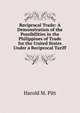 Reciprocal Trade: A Demonstration of the Possibilities in the Philippines of Trade for the United States Under a Reciprocal Tariff, Harold M. Pitt 