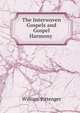 The Interwoven Gospels and Gospel Harmony ., William Pittenger 