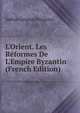 L'Orient. Les R?formes De L'Empire Byzantin (French Edition), Iakbos Gergios Pitzipios 
