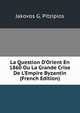La Question D'Orient En 1860 Ou La Grande Crise De L'Empire Byzantin (French Edition), Jakovos G. Pitzipios 