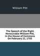 The Speech of the Right Honourable William Pitt, in the House of Commons On February 21, 1783, William Pitt 