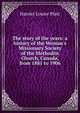 The story of the years: a history of the Woman's Missionary Society of the Methodist Church, Canada, from 1881 to 1906, Harriet Louise Platt 
