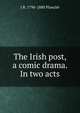 The Irish post, a comic drama. In two acts, J R. 1796-1880 Planche 