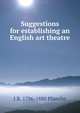 Suggestions for establishing an English art theatre, J R. 1796-1880 Planche 