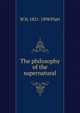 The philosophy of the supernatural, W H. 1821-1898 Platt 