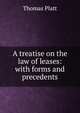 A treatise on the law of leases: with forms and precedents., Thomas Platt 