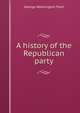 A history of the Republican party, George Washington Platt 