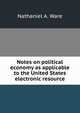 Notes on political economy as applicable to the United States electronic resource, Nathaniel A. Ware 
