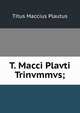 T. Macci Plavti Trinvmmvs;, Titus Maccius Plautus 