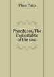 Phaedo: or, The immortality of the soul, Plato Plato 