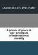 A primer of peace & war: principles of international morality, Charles D. 1875-1921 Plater 
