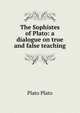 The Sophistes of Plato: a dialogue on true and false teaching, Plato Plato 