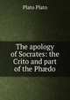 The apology of Socrates: the Crito and part of the Ph?do, Plato Plato 