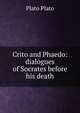Crito and Phaedo: dialogues of Socrates before his death, Plato Plato 