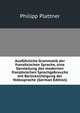 Ausfuhrliche Grammatik der franzosischen Sprache, eine Darstellung des modernen franzosischen Sprachgebrauchs mit Berucksichtigung der Volkssprache (German Edition), Philipp Plattner 