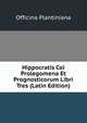 Hippocratis Coi Prolegomena Et Prognosticorum Libri Tres (Latin Edition), Officina Plantiniana 